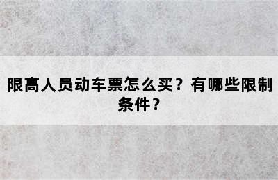 限高人员动车票怎么买？有哪些限制条件？