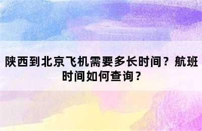 陕西到北京飞机需要多长时间？航班时间如何查询？