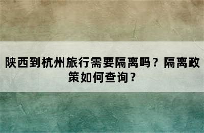 陕西到杭州旅行需要隔离吗？隔离政策如何查询？