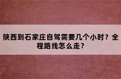 陕西到石家庄自驾需要几个小时？全程路线怎么走？