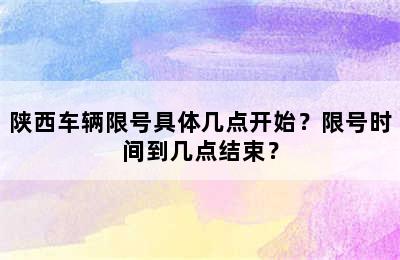 陕西车辆限号具体几点开始？限号时间到几点结束？