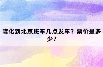 隆化到北京班车几点发车？票价是多少？