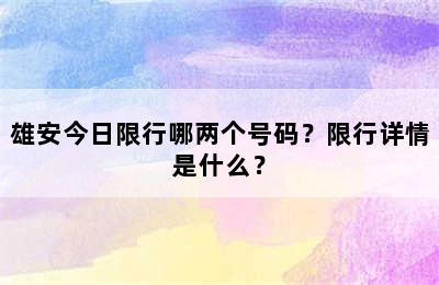 雄安今日限行哪两个号码？限行详情是什么？