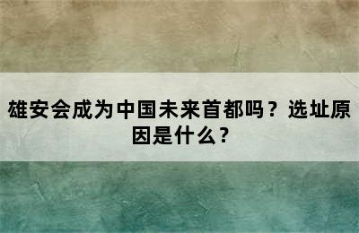 雄安会成为中国未来首都吗？选址原因是什么？