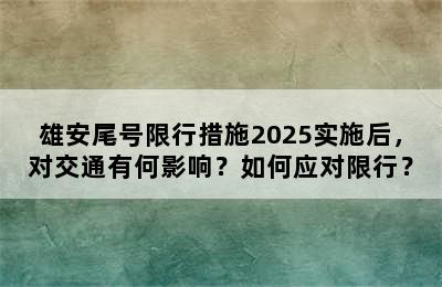 雄安尾号限行措施2025实施后，对交通有何影响？如何应对限行？