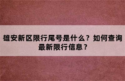 雄安新区限行尾号是什么？如何查询最新限行信息？