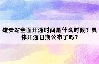 雄安站全面开通时间是什么时候？具体开通日期公布了吗？