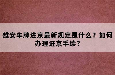 雄安车牌进京最新规定是什么？如何办理进京手续？