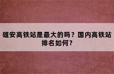 雄安高铁站是最大的吗？国内高铁站排名如何？