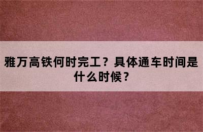 雅万高铁何时完工？具体通车时间是什么时候？