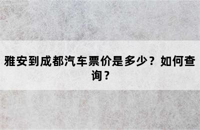 雅安到成都汽车票价是多少？如何查询？
