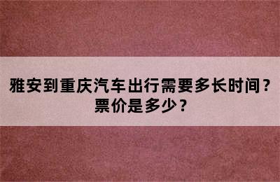 雅安到重庆汽车出行需要多长时间？票价是多少？