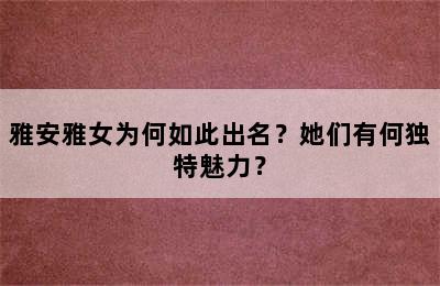 雅安雅女为何如此出名？她们有何独特魅力？