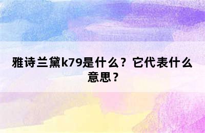 雅诗兰黛k79是什么？它代表什么意思？