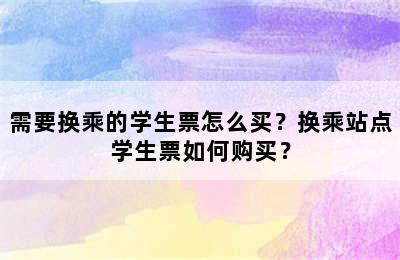 需要换乘的学生票怎么买？换乘站点学生票如何购买？