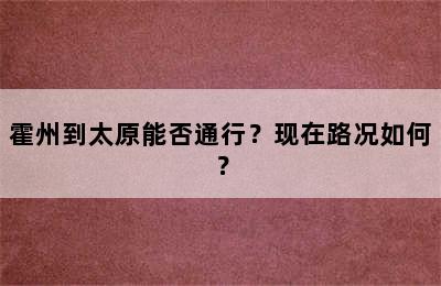 霍州到太原能否通行？现在路况如何？
