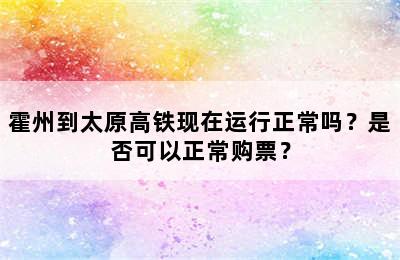 霍州到太原高铁现在运行正常吗？是否可以正常购票？