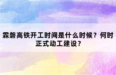 霖磐高铁开工时间是什么时候？何时正式动工建设？