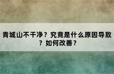 青城山不干净？究竟是什么原因导致？如何改善？
