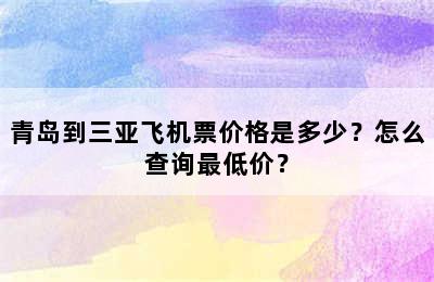 青岛到三亚飞机票价格是多少？怎么查询最低价？