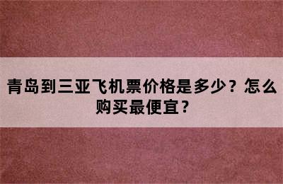 青岛到三亚飞机票价格是多少？怎么购买最便宜？