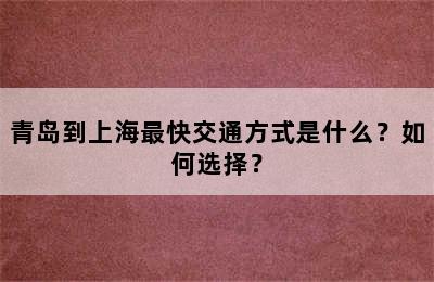 青岛到上海最快交通方式是什么？如何选择？