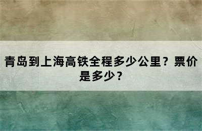 青岛到上海高铁全程多少公里？票价是多少？
