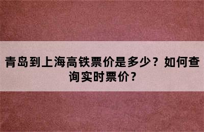青岛到上海高铁票价是多少？如何查询实时票价？