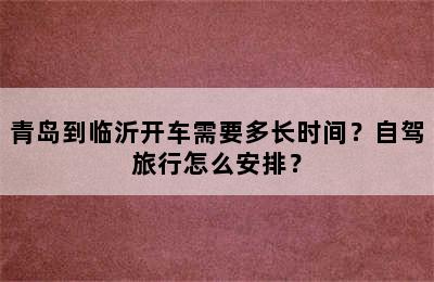 青岛到临沂开车需要多长时间？自驾旅行怎么安排？