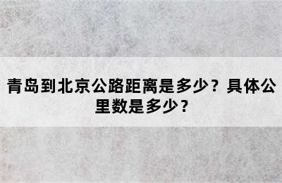 青岛到北京公路距离是多少？具体公里数是多少？