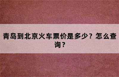 青岛到北京火车票价是多少？怎么查询？