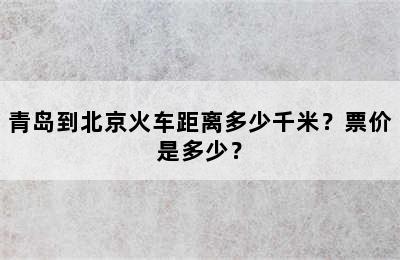 青岛到北京火车距离多少千米？票价是多少？
