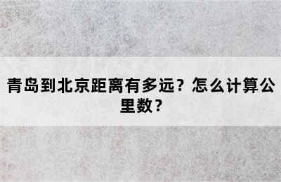 青岛到北京距离有多远？怎么计算公里数？