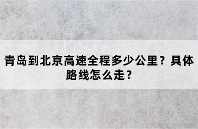 青岛到北京高速全程多少公里？具体路线怎么走？