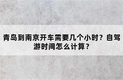 青岛到南京开车需要几个小时？自驾游时间怎么计算？