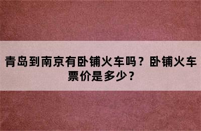 青岛到南京有卧铺火车吗？卧铺火车票价是多少？