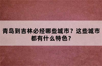 青岛到吉林必经哪些城市？这些城市都有什么特色？