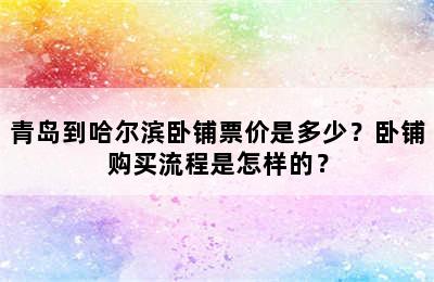 青岛到哈尔滨卧铺票价是多少？卧铺购买流程是怎样的？
