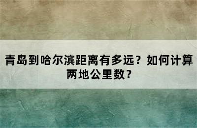 青岛到哈尔滨距离有多远？如何计算两地公里数？
