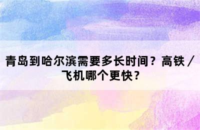 青岛到哈尔滨需要多长时间？高铁／飞机哪个更快？
