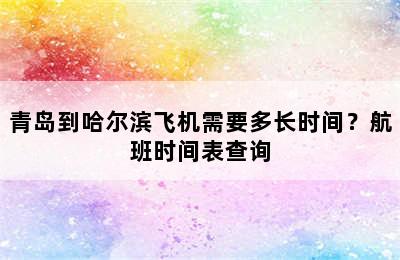 青岛到哈尔滨飞机需要多长时间？航班时间表查询