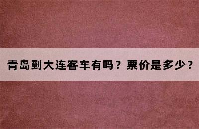 青岛到大连客车有吗？票价是多少？