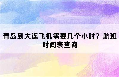 青岛到大连飞机需要几个小时？航班时间表查询