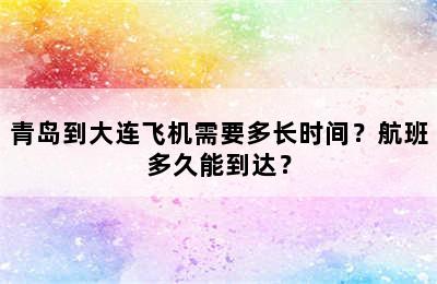 青岛到大连飞机需要多长时间？航班多久能到达？