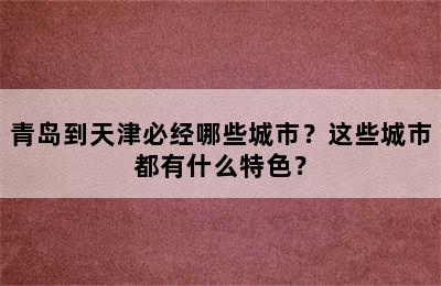 青岛到天津必经哪些城市？这些城市都有什么特色？