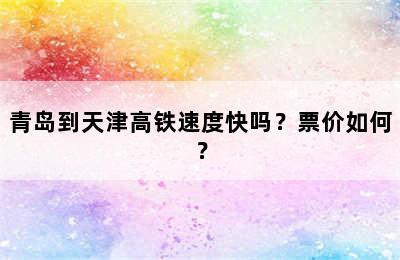 青岛到天津高铁速度快吗？票价如何？