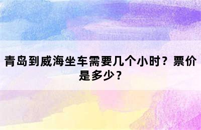 青岛到威海坐车需要几个小时？票价是多少？