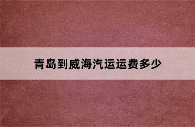 青岛到威海汽运运费多少