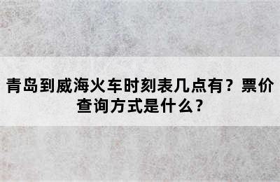 青岛到威海火车时刻表几点有？票价查询方式是什么？