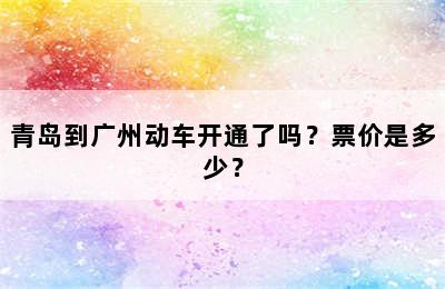 青岛到广州动车开通了吗？票价是多少？